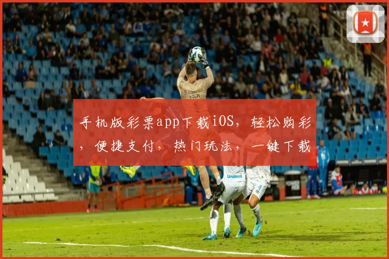手机版彩票app下载iOS，轻松购彩，便捷支付，热门玩法，一键下载体验