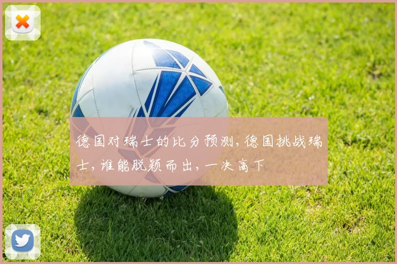 德国对瑞士的比分预测,德国挑战瑞士,谁能脱颖而出,一决高下