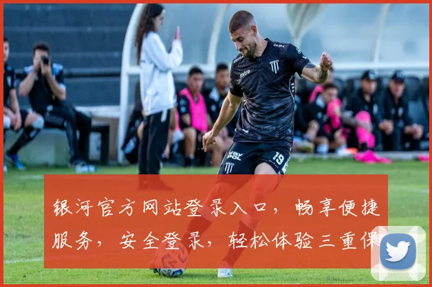 银河官方网站登录入口，畅享便捷服务，安全登录，轻松体验三重保障，一触即达