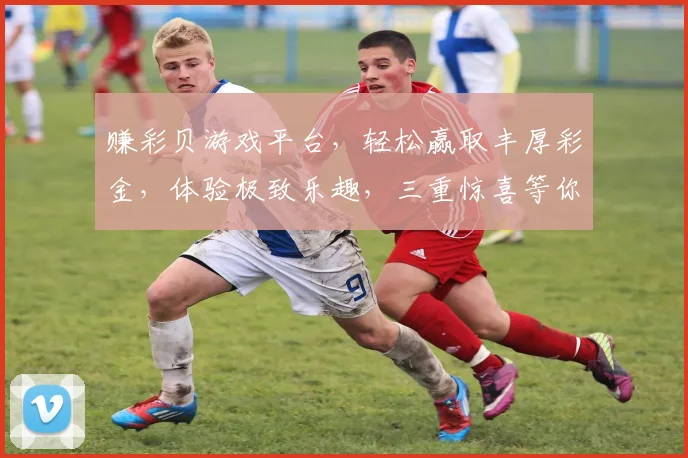 赚彩贝游戏平台，轻松赢取丰厚彩金，体验极致乐趣，三重惊喜等你来